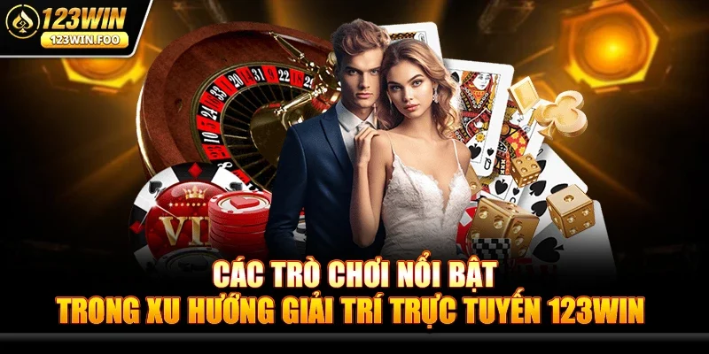 Xu Hướng Giải Trí Trực Tuyến 123win - Tâm Điểm Game Online 3 Các Trò Chơi Nổi Bật Trong Xu Hướng Giải Trí Trực Tuyến 123win