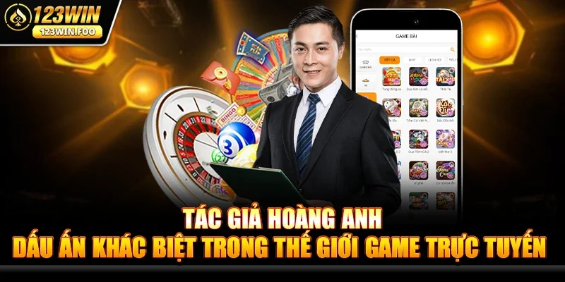 Tác giả Hoàng Anh - Người đứng sau thành công của 123win 1 Tác giả Hoàng Anh – Dấu ấn khác biệt trong thế giới game trực tuyến
