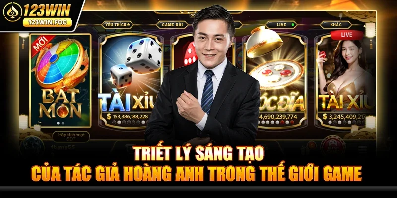 Tác giả Hoàng Anh - Người đứng sau thành công của 123win 2 Triết lý sáng tạo của Tác giả Hoàng Anh trong thế giới game